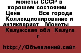 монеты СССР в хорошем состоянии › Цена ­ 100 - Все города Коллекционирование и антиквариат » Монеты   . Калужская обл.,Калуга г.